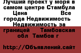 Лучший проект у моря в самом центре Стамбула. › Цена ­ 12 594 371 - Все города Недвижимость » Недвижимость за границей   . Тамбовская обл.,Тамбов г.